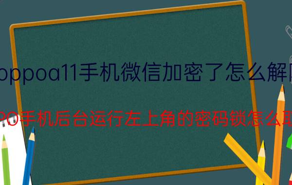 oppoa11手机微信加密了怎么解除 OPPO手机后台运行左上角的密码锁怎么取消?